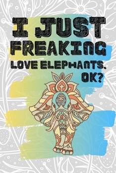 I Just Freaking Love Elephants. Ok?: Pretty Floral Boho Girls Journal For Elephantidae Lover - 120 Pages (6" x 9") Funny Gift Ideas For Female Friends