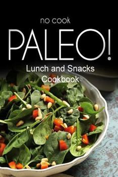 Paperback No-Cook Paleo! - Lunch and Snacks Cookbook: Ultimate Caveman cookbook series, perfect companion for a low carb lifestyle, and raw diet food lifestyle Book