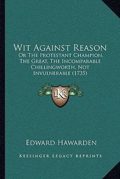 Paperback Wit Against Reason: Or The Protestant Champion, The Great, The Incomparable Chillingworth, Not Invulnerable (1735) Book