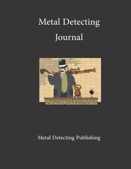Metal Detecting Journal: Keep Track of Your Metal Detecting Adventures & Develop your Skills/Gift For Metal Detector and Coin Tracer.