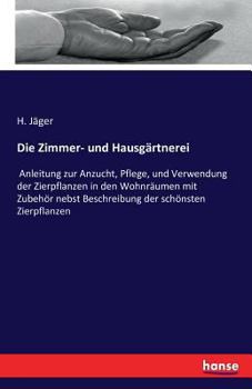 Paperback Die Zimmer- und Hausgärtnerei: Anleitung zur Anzucht, Pflege, und Verwendung der Zierpflanzen in den Wohnräumen mit Zubehör nebst Beschreibung der sc [German] Book