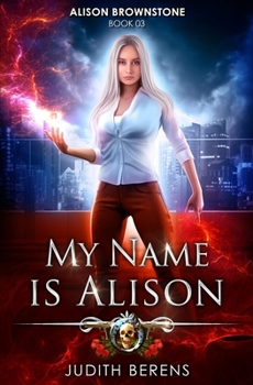My Name Is Alison: An Urban Fantasy Action Adventure - Book #3 of the Alison Brownstone