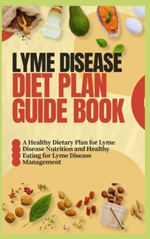 LYME DISEASE DIET PLAN GUIDE BOOK: A Healthy Dietary Plan for Lyme Disease Nutrition and Healthy Eating for Lyme Disease Management