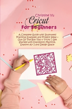 Paperback Cricut for Beginners: A Complete Guide with Illustrated Practical Examples and Project Ideas + Out Of The Box Tips & Tricks Get Started with Book