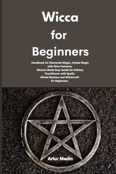 Paperback Wicca for Beginners: Handbook for Elemental Magic, Herbal Magic with Nice Harmony. Wiccan Made Easy Guide for Solitary Practitioner with Sp Book