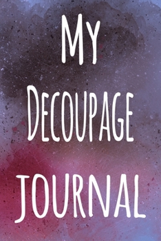 My Decoupage Journal: The perfect gift for the artist in your life - 119 page lined journal!
