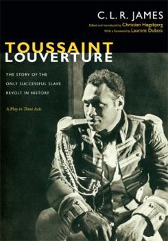 Toussaint Louverture: The Story of the Only Successful Slave Revolt in History; A Play in Three Acts - Book  of the C. L. R. James Archives