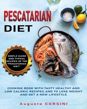 Pescatarian Diet: Cooking Book with Tasty Healthy and Low Caloric Recipes and to Lose Weight and Get a New Lifestyle Simple Guide and Typical Recipes of the Pescatarian Diet