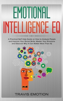 Hardcover Emotional Intelligence EQ: Emotional Intelligence EQ: A Practical Self Help Guide on How to Analyze People and Improve Your Social Skills. Master Book