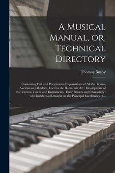 Paperback A Musical Manual, or, Technical Directory: Containing Full and Perspicuous Explanations of All the Terms, Ancient and Modern, Used in the Harmonic Art Book