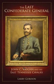 Hardcover The Last Confederate General: John C. Vaughn and His East Tennessee Cavalry Book