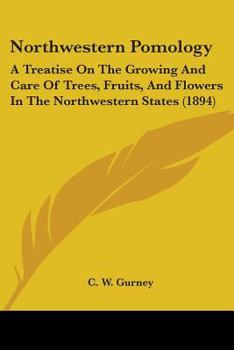 Paperback Northwestern Pomology: A Treatise On The Growing And Care Of Trees, Fruits, And Flowers In The Northwestern States (1894) Book