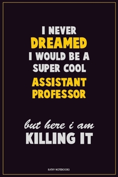 I Never Dreamed I would Be A Super Cool Assistant Professor But Here I Am Killing It: Career Motivational Quotes 6x9 120 Pages Blank Lined Notebook Journal