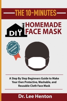 Paperback The 10-Minutes DIY Homemade Face Mask: A Step by Step Beginners Guide to Make Your Own Protective, Washable, and Reusable Cloth Face Mask With Illustr Book