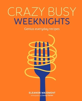 Crazy Busy Weeknights: Genius everyday recipes