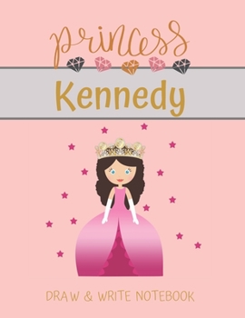 Princess Kennedy Draw & Write Notebook: With Picture Space and Dashed Mid-line for Small Girls Personalized with their Name (Lovely Princess)