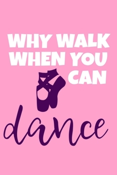 Why Walk When You Can Dance: Blank Lined Notebook Journal: Gifts For Ballet Dancers Dance Team Squad Prima Ballerina Girls Her 6x9 110 Blank Pages Plain White Paper Soft Cover Book
