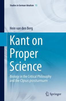Kant on Proper Science: Biology in the Critical Philosophy and the Opus postumum