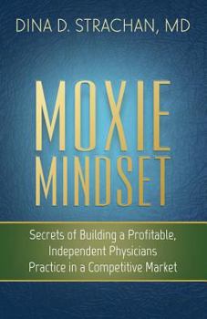Paperback Moxie Mindset: Secrets of Building a Profitable, Independent Physicians Practice in a Competitive Market Book