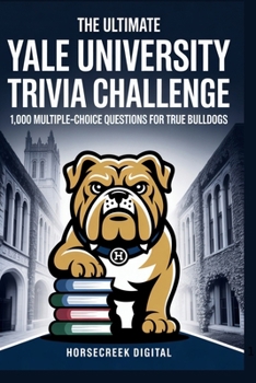 The Ultimate Yale University Trivia Challenge: 1,000 Multiple-Choice Questions for True Bulldogs