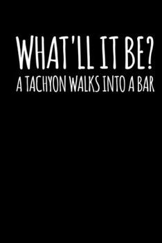 Paperback What'll It Be? A Tachyon Walks Into A Bar: Funny Physics Teacher Notebook Theoretical Physics Joke Quantum Physics Journal Student Major Relativity Ph Book