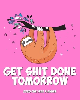 Get Shit Done Tomorrow - 2020 One Year Planner: Tomorrow Not Today | Pink Sloth Says Relax and Chill | Naughty NSFW Silly | Weekly Monthly Planner + ... One Year Simple Sloth Schedule Organizer)