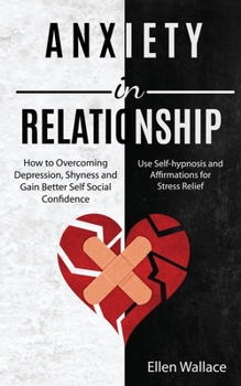 Paperback Anxiety in Relationships: How to Overcoming Depression, Shyness and Gain Better Self Social Confidence (Use Self-hypnosis and Affirmations for S Book
