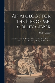 Paperback An Apology for the Life of Mr. Colley Cibber: Comedian, and Late Patentee of the Theatre-Royal. With an Historical View of the Stage During His Own Ti Book