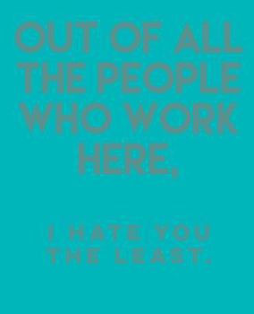 Paperback Out of All the People Who Work Here,: I Hate You the Least. Book