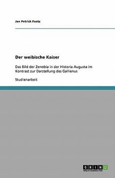Der weibische Kaiser: Das Bild der Zenobia in der Historia Augusta im Kontrast zur Darstellung des Gallienus