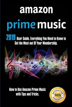 Paperback Amazon Prime Music: 2019 User Guide. Everything You Need to Know to Get the Most out Of Your Membership. How to Use Amazon Prime Music wit Book