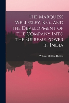 Paperback The Marquess Wellesley, K.G., and the Development of the Company Into the Supreme Power in India Book