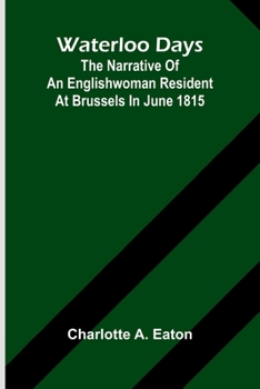 Waterloo Days: The Narrative Of An Englishwoman Resident At Brussels In June 1815