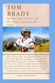 Paperback Tom Brady: Mastering the Art of Winning Against All Odds Book