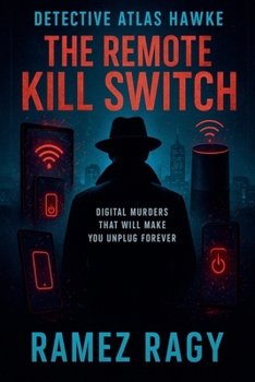 Detective Atlas Hawke: The Remote Kill Switch: Digital Murders That Will Make You Unplug Forever (Detective Atlas Hawke Digital Thrillers)