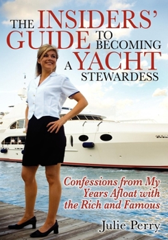 The Insiders' Guide to Becoming a Yacht Stewardess: Confessions from My Years Afloat with the Rich and Famous