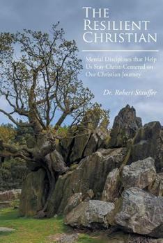 The Resilient Christian: Mental Disciplines that Help Us Stay Christ-Centered on Our Christian Journey