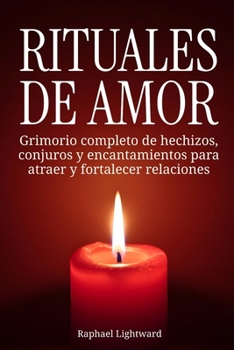 Rituales de amor: Grimorio completo de hechizos, conjuros y encantamientos para atraer y fortalecer relaciones (Spanish Edition)