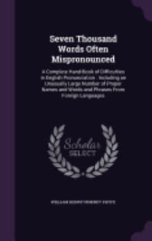 Hardcover Seven Thousand Words Often Mispronounced: A Complete Hand-Book of Difficulties in English Pronunciation: Including an Unusually Large Number of Proper Book