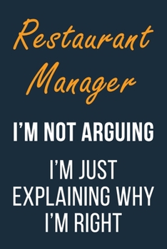 Restaurant Manager I'm not Arguing im Just Explaining why I'm Right: Funny Gift Idea For Coworker, Boss & Friend | Blank Lined Journal