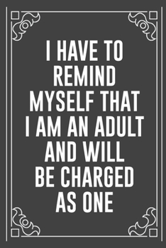 I HAVE TO REMIND MYSELF THAT I AM AN ADULT AND WILL BE CHARGED AS ONE: Funny Blank Lined Ofiice Journals For Friend or Coworkers