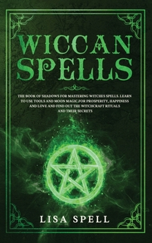Hardcover Wiccan Spells: The Book of Shadows for Mastering Witches Spells. Learn to Use Tools and Moon Magic for Prosperity, Happiness and Love Book