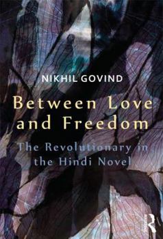 Hardcover Between Love and Freedom: The Revolutionary in the Hindi Novel Book
