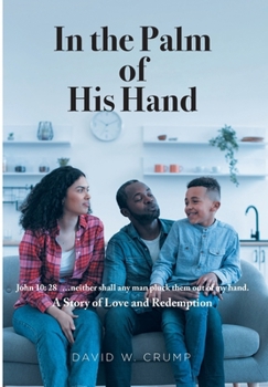 In the Palm of His Hand: A Story of Love and Redemption "...neither shall any man pluck them out of my hand" (John 10:28)
