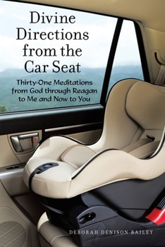 Divine Directions from the Car Seat: Thirty-one Meditations from God Through Reagan to Me and Now to You
