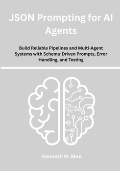 Paperback JSON Prompting for AI Agents: Build Reliable Pipelines and Multi-Agent Systems with Schema-Driven Prompts, Error Handling, and Testing Book