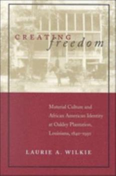 Paperback Creating Freedom: Material Culture and African American Identity at Oakley Plantation, Louisiana, 1840-1950 Book