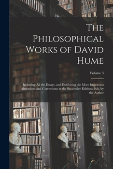 Paperback The Philosophical Works of David Hume: Including All the Essays, and Exhibiting the More Important Alterations and Corrections in the Successive Editi Book