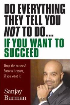 Do Everything They Tell You Not to Do If You Want to Succeed: Success Is Yours if You Want It