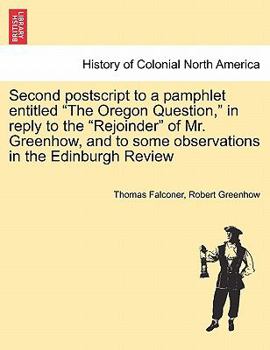 Paperback Second PostScript to a Pamphlet Entitled the Oregon Question, in Reply to the Rejoinder of Mr. Greenhow, and to Some Observations in the Edinburgh Rev Book